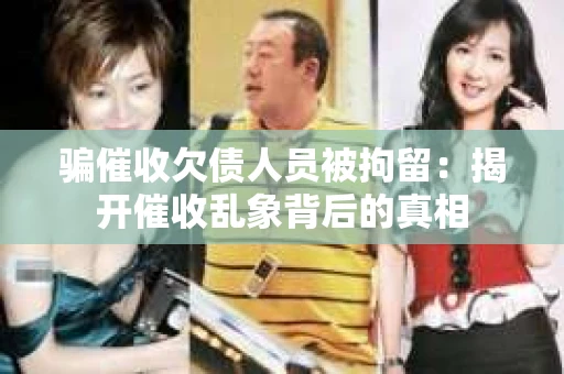 骗催收欠债人员被拘留：揭开催收乱象背后的真相
