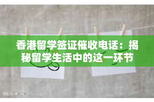 香港留学签证催收电话：揭秘留学生活中的这一环节