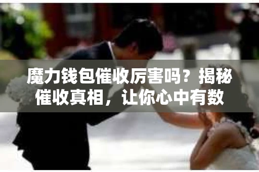 魔力钱包催收厉害吗？揭秘催收真相，让你心中有数