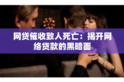 网贷催收致人死亡：揭开网络贷款的黑暗面