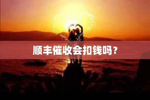 顺丰催收会扣钱吗？