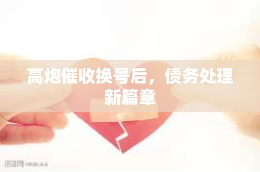高炮催收换号后，债务处理新篇章
