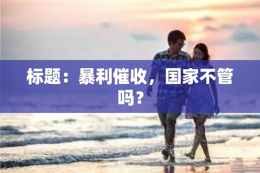 标题：暴利催收，国家不管吗？