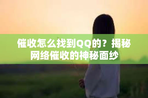 催收怎么找到QQ的？揭秘网络催收的神秘面纱