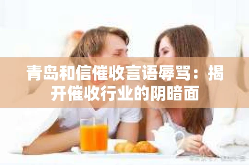 青岛和信催收言语辱骂：揭开催收行业的阴暗面