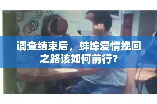 调查结束后，蚌埠爱情挽回之路该如何前行？