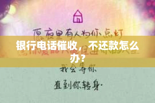 银行电话催收，不还款怎么办？