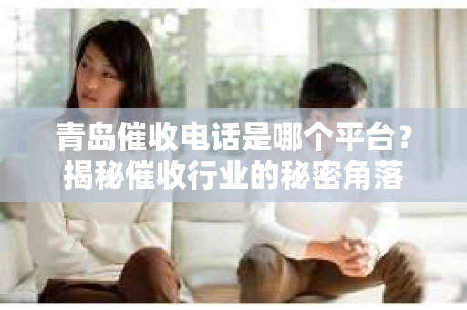 青岛催收电话是哪个平台？揭秘催收行业的秘密角落