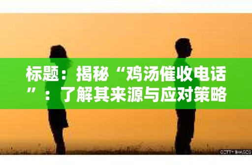 标题：揭秘“鸡汤催收电话”：了解其来源与应对策略