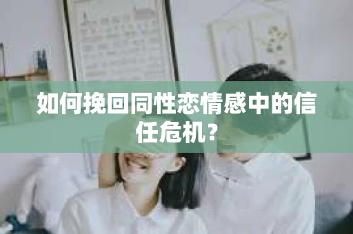 如何挽回同性恋情感中的信任危机？