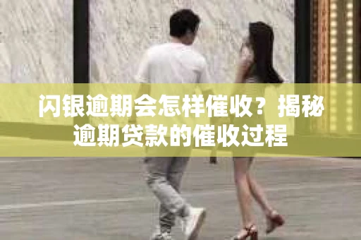闪银逾期会怎样催收？揭秘逾期贷款的催收过程