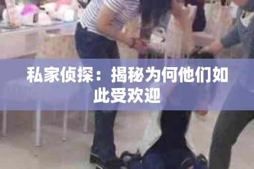 私家侦探：揭秘为何他们如此受欢迎