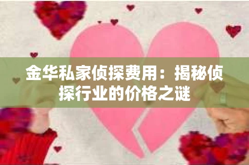 金华私家侦探费用：揭秘侦探行业的价格之谜