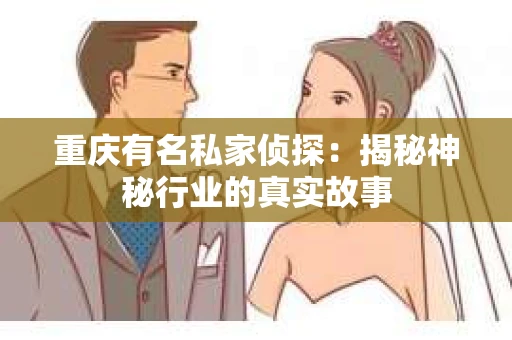 重庆有名私家侦探：揭秘神秘行业的真实故事