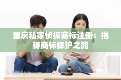 重庆私家侦探商标注册：揭秘商标保护之路