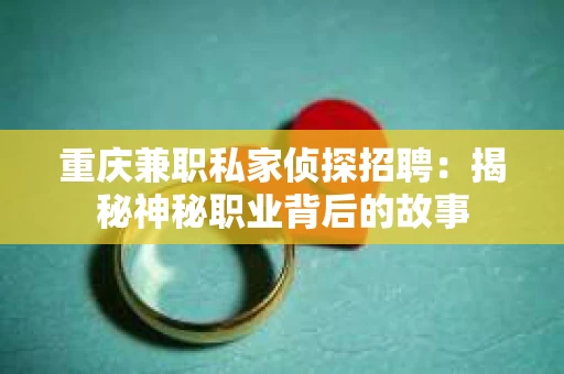 重庆兼职私家侦探招聘：揭秘神秘职业背后的故事