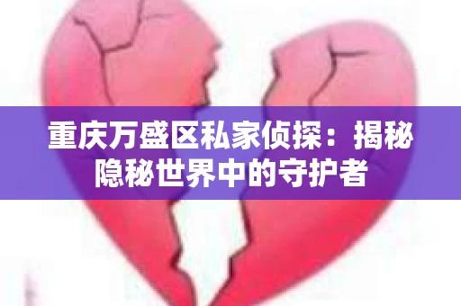 重庆万盛区私家侦探：揭秘隐秘世界中的守护者