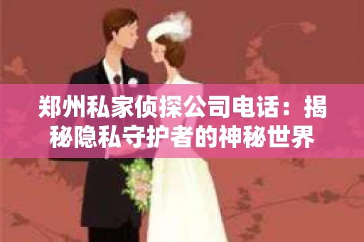 郑州私家侦探公司电话：揭秘隐私守护者的神秘世界