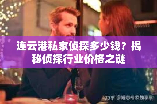 连云港私家侦探多少钱？揭秘侦探行业价格之谜