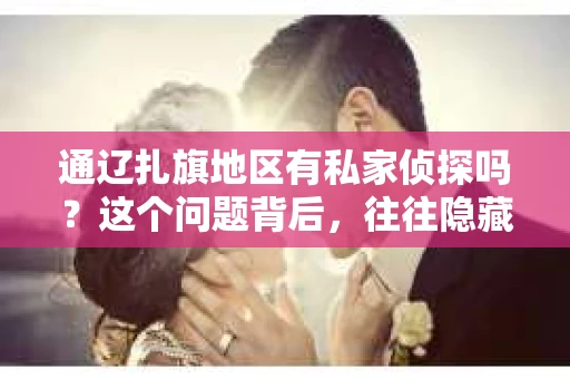 通辽扎旗地区有私家侦探吗？这个问题背后，往往隐藏着人们对隐私保护、法律咨询以及专业服务的需求。今天，我们就来聊聊通辽扎旗地区是否有私家侦探，以及他们能为人们提供哪些服务。
