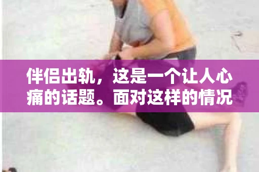 伴侣出轨，这是一个让人心痛的话题。面对这样的情况，很多人都会问：“伴侣出轨为什么要挽回？”今天，我们就来聊聊这个问题，希望通过一些客观的事实和案例，让大家对这个话题有更深的理解。