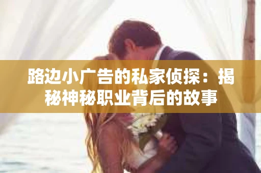 路边小广告的私家侦探：揭秘神秘职业背后的故事