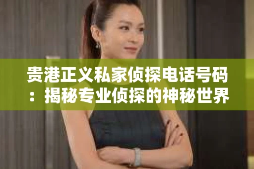 贵港正义私家侦探电话号码：揭秘专业侦探的神秘世界