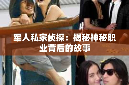军人私家侦探：揭秘神秘职业背后的故事