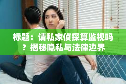 标题：请私家侦探算监视吗？揭秘隐私与法律边界