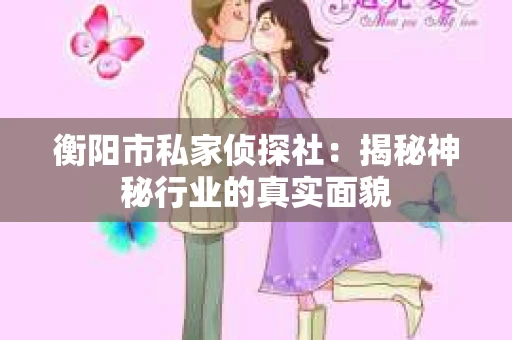 衡阳市私家侦探社：揭秘神秘行业的真实面貌