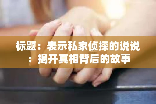 标题：表示私家侦探的说说：揭开真相背后的故事