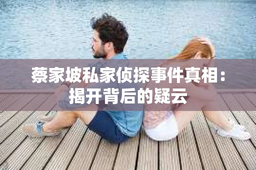 蔡家坡私家侦探事件真相：揭开背后的疑云