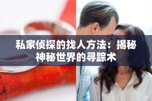 私家侦探的找人方法：揭秘神秘世界的寻踪术