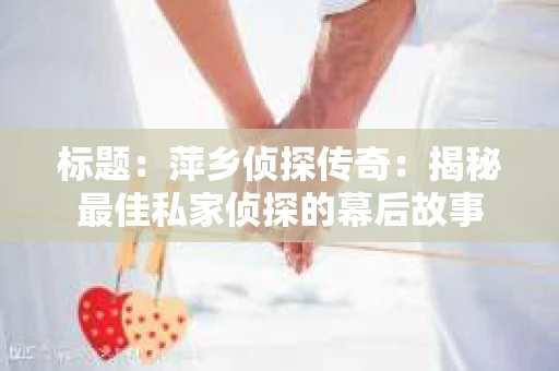 标题：萍乡侦探传奇：揭秘最佳私家侦探的幕后故事