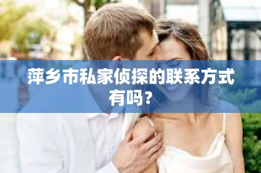 萍乡市私家侦探的联系方式有吗？