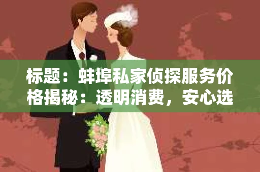标题：蚌埠私家侦探服务价格揭秘：透明消费，安心选择