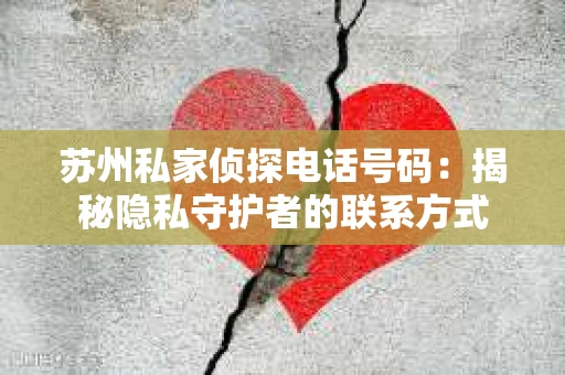 苏州私家侦探电话号码：揭秘隐私守护者的联系方式