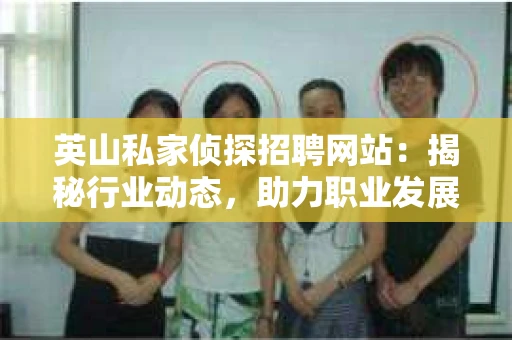 英山私家侦探招聘网站：揭秘行业动态，助力职业发展