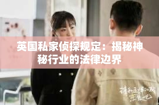 英国私家侦探规定：揭秘神秘行业的法律边界