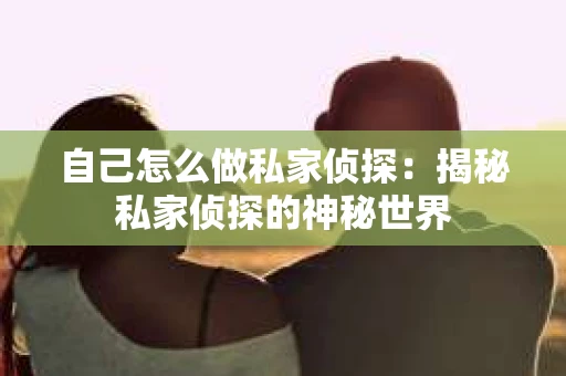 自己怎么做私家侦探：揭秘私家侦探的神秘世界