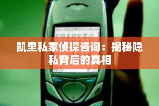 凯里私家侦探咨询：揭秘隐私背后的真相