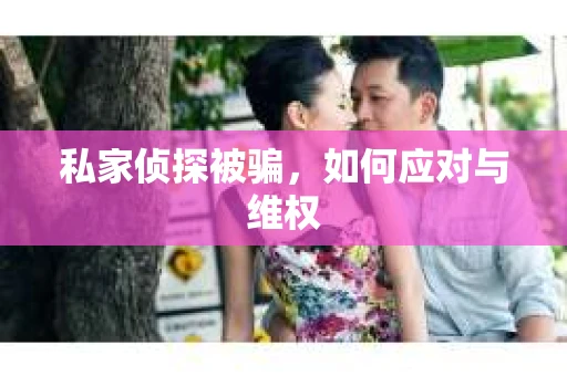 私家侦探被骗，如何应对与维权