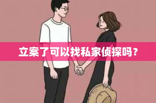 立案了可以找私家侦探吗？