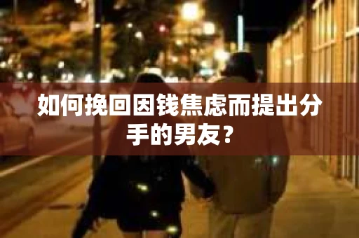 如何挽回因钱焦虑而提出分手的男友？