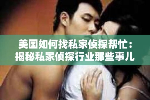 美国如何找私家侦探帮忙:揭秘私家侦探行业那些事儿 美国如何找私家侦探帮忙:揭秘私家侦探行业那些事儿