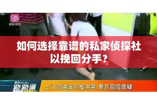 如何选择靠谱的私家侦探社以挽回分手？