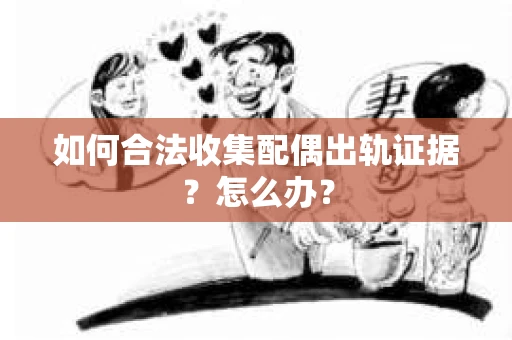 如何合法收集配偶出轨证据？怎么办？