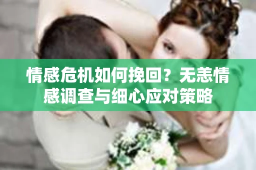 情感危机如何挽回？无恙情感调查与细心应对策略