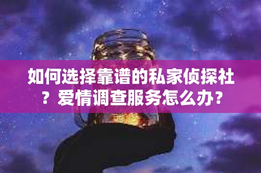 如何选择靠谱的私家侦探社？爱情调查服务怎么办？