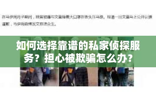如何选择靠谱的私家侦探服务？担心被欺骗怎么办？
